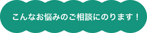こんなお悩みのご相談にのります！