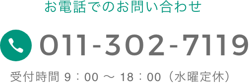 お電話でのお問い合わせ 011-302-7119 受付時間 9：00 〜 18：00（水曜定休）