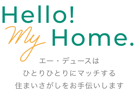 Hello!MyHome.エー・デュースはひとりひとりにマッチする住まいさがしをお手伝いします